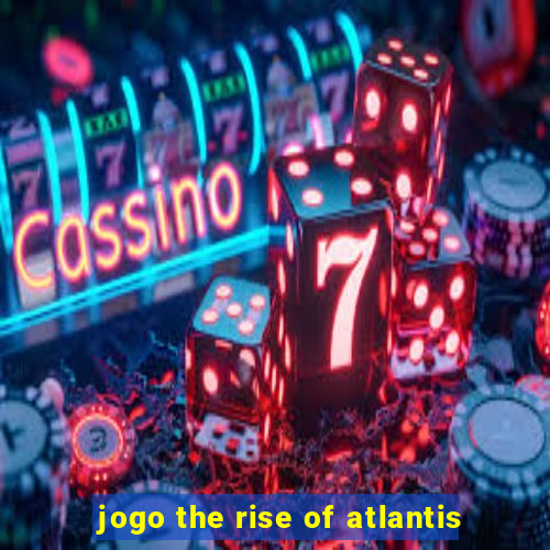 jogo the rise of atlantis